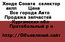 Хенде Соната5 селектор акпп 2,0 › Цена ­ 2 000 - Все города Авто » Продажа запчастей   . Курганская обл.,Притобольный р-н